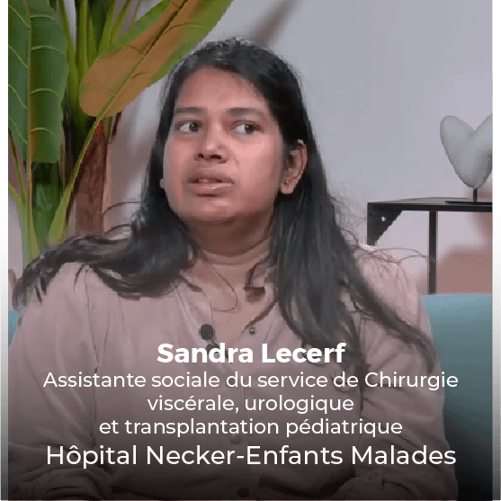 Sandra Lecerf Assistante sociale du service de Chirurgie viscérale, urologique et transplantation pédiatrique Hôpital Necker-Enfants Malades